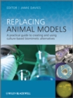 Image for Replacing animal models  : a practical guide to creating and using biometric tissue alternatives