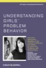 Image for Understanding Girls&#39; Problem Behavior : How Girls&#39; Delinquency Develops in the Context of Maturity and Health, Co-Occurring Problems, and Relationships