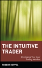 Image for The intuitive trader  : developing your inner trading wisdom