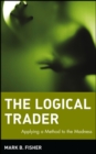 Image for The logical trader  : applying a method to the madness
