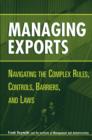 Image for Managing exports  : navigating the complex rules, controls, barriers, and laws
