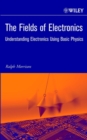 Image for The fields of electronics  : initing electromagnetic fields and circuit theory