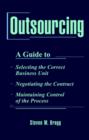 Image for Outsourcing  : a guide to selecting the correct business unit, negotiating the contract, maintaining control of the process