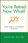 Image for You&#39;re Retired Now What? : Money Skills for a Comfortable Retirement