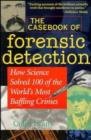 Image for The casebook of forensic detection  : how science solved 100 of the world&#39;s most baffling crimes