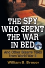 Image for The spy who spent the war in bed: and other bizarre tales from World War II