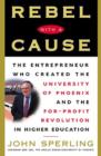 Image for Rebel with a cause  : the entrepreneur who created the University of Phoenix and the for-profit revolution in higher education