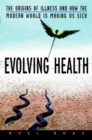 Image for Evolving health  : the origins of illness and how the modern world is making us sick