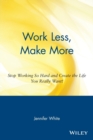 Image for Work less, make more  : stop working so hard and create the life you really want