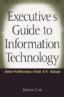 Image for Executive&#39;s guide to information technology  : shrinking the IT gap