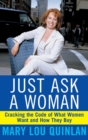 Image for Just ask a woman  : cracking the code of what women want and how they buy