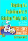 Image for Fidgeting fat, exploding meat and gobbling whirly birds  : and other delicious science moments