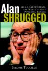 Image for Alan shrugged  : the life and times of Alan Greenspan, the world&#39;s most powerful banker