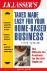 Image for J.K. Lasser&#39;s taxes made easy for your home-based business: the ultimate tax handbook for the self-employed