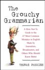 Image for The grouchy grammarian: a how-not-to guide to the 47 most common mistakes in English made by journalists, broadcasters, and others who should know better