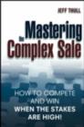 Image for Mastering the Complex Sale: How to Compete and Win When the Stakes Are High!