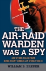 Image for The air-raid warden was a spy: and other tales from home-front America in World War II