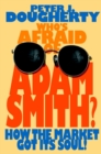 Image for Who&#39;s afraid of Adam Smith?: how the market got its soul