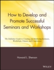 Image for How to Develop and Promote Successful Seminars and Workshops : The Definitive Guide to Creating and Marketing Seminars, Workshops, Classes, and Conferences