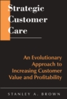 Image for Strategic customer care  : an evolutionary approach to increasing customer value and profitability