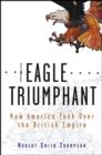 Image for The eagle triumphant  : how America took over the British Empire