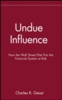Image for Undue influence  : how the Wall Street elite put the financial system at risk