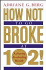 Image for How not to go broke at 102!: achieving everlasting wealth