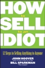 Image for How to sell to an idiot  : 12 steps to selling anything to anyone