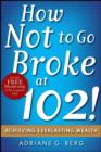 Image for How not to go broke at 102!  : achieving everlasting wealth