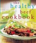 Image for The healthy beef cookbook: steaks, salads, stir-fry, and more : over 130 luscious lean beef recipes for every occasion