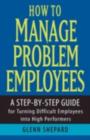 Image for How to manage problem employees: a step-by-step guide for turning difficult employees into high performers