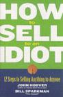 Image for How to sell to an idiot: 12 steps to selling anything to anyone