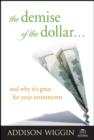 Image for The Demise of the Dollar - And Why It&#39;s Great for Your Investments