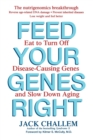 Image for Feed your genes right  : eat to turn off disease-causing genes and slow down aging