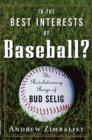 Image for In the best interests of baseball?: the revolutionary reign of Bud Selig