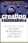 Image for Creating rainmakers  : the manager&#39;s guide to training professionals to attract new clients