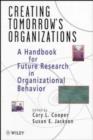 Image for Creating Tomorrow&#39;s Organizations : Handbook for Future Research in Organizational Behaviour