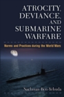 Image for Atrocity, deviance, and submarine warfare: norms and practices during the world wars