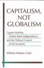 Image for Capitalism, Not Globalism : Capital Mobility, Central Bank Independence, and the Political Control of the Economy