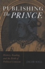 Image for Publishing The Prince : History, Reading, and the Birth of Political Criticism