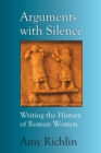Image for Arguments with Silence : Writing the History of Roman Women