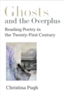 Image for Ghosts and the Overplus : Reading Poetry in the Twenty-First Century