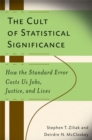 Image for The cult of statistical significance  : how the standard error costs us jobs, justice, and lives