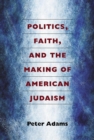Image for Politics, Faith, and the Making of American Judaism
