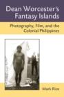 Image for Dean Worcester&#39;s fantasy islands  : photography, film, and the colonial Philippines