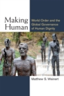 Image for Making human  : world order and the global governance of human dignity
