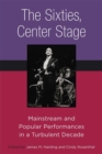 Image for The Sixties, Center Stage : Mainstream and Popular Performances in a Turbulent Decade