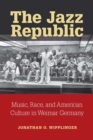 Image for The Jazz Republic : Music, Race, and American Culture in Weimar Germany
