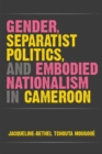 Image for Gender, Separatist Politics, and Embodied Nationalism in Cameroon