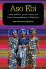 Image for Aso ebi  : dress, fashion, visual culture, and urban cosmopolitanism in West Africa